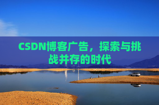 CSDN博客广告,探索与挑战并存的时代