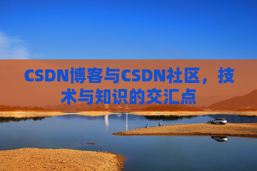 CSDN博客与CSDN社区，技术与知识的交汇点