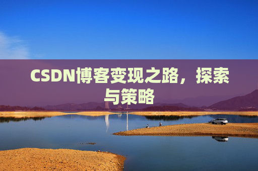 CSDN博客变现之路,探索与策略