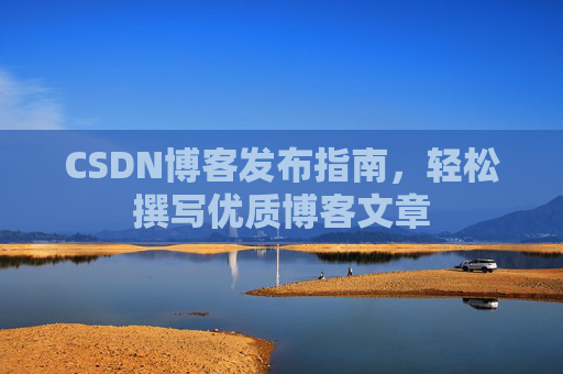 CSDN博客发布指南，轻松撰写优质博客文章