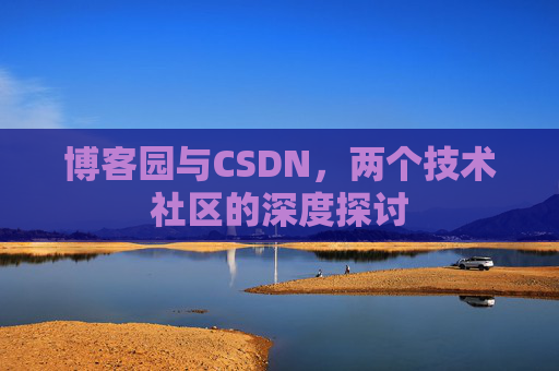 博客园与CSDN，两个技术社区的深度探讨
